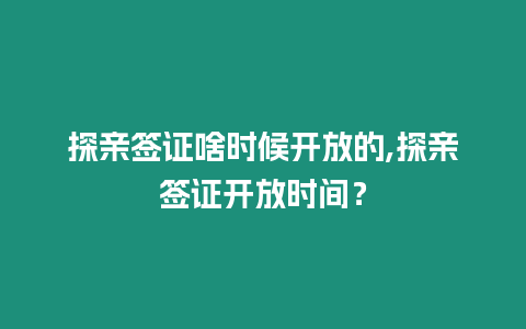 探親簽證啥時候開放的,探親簽證開放時間？