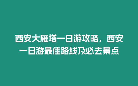 西安大雁塔一日游攻略，西安一日游最佳路線及必去景點