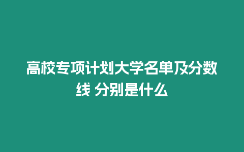 高校專項計劃大學名單及分數線 分別是什么