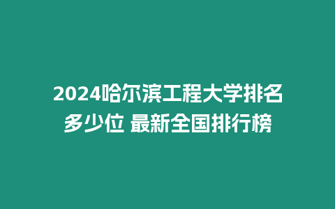 2024哈爾濱工程大學排名多少位 最新全國排行榜