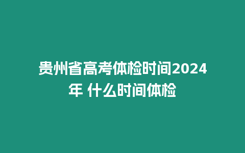 貴州省高考體檢時間2024年 什么時間體檢