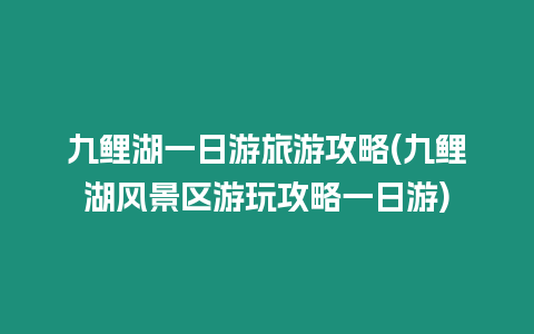 九鯉湖一日游旅游攻略(九鯉湖風景區游玩攻略一日游)