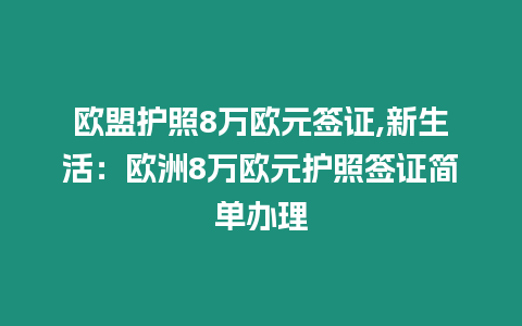 歐盟護照8萬歐元簽證,新生活：歐洲8萬歐元護照簽證簡單辦理