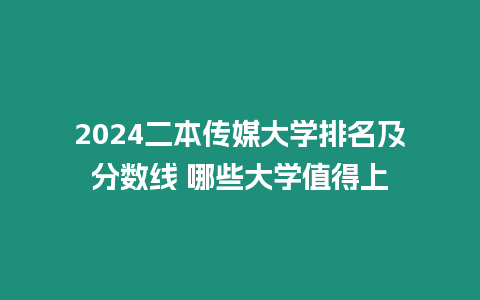 2024二本傳媒大學排名及分數線 哪些大學值得上