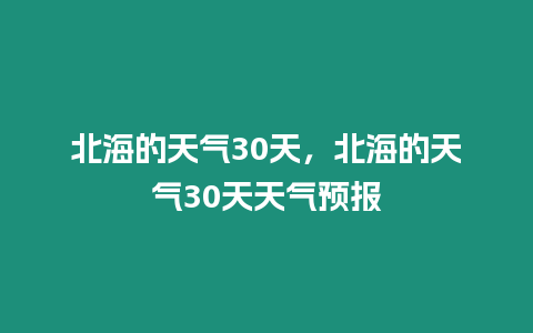 北海的天氣30天，北海的天氣30天天氣預報