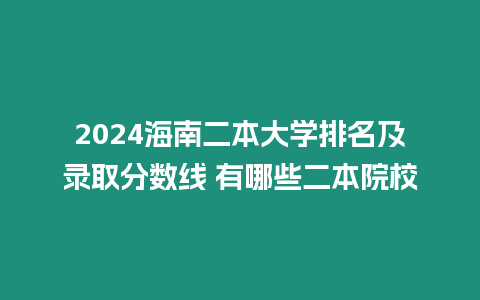 2024海南二本大學排名及錄取分數線 有哪些二本院校