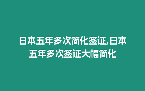 日本五年多次簡化簽證,日本五年多次簽證大幅簡化