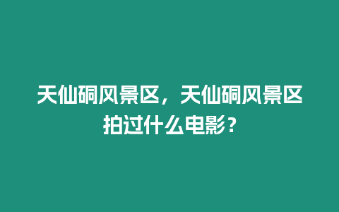 天仙硐風景區，天仙硐風景區拍過什么電影？