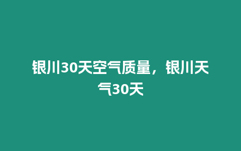 銀川30天空氣質量，銀川天氣30天