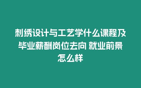 刺繡設計與工藝學什么課程及畢業薪酬崗位去向 就業前景怎么樣