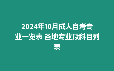 2024年10月成人自考專業(yè)一覽表 各地專業(yè)及科目列表