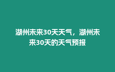 湖州未來30天天氣，湖州未來30天的天氣預報