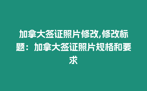 加拿大簽證照片修改,修改標題：加拿大簽證照片規格和要求