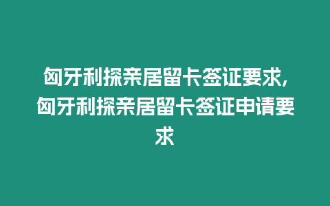 匈牙利探親居留卡簽證要求,匈牙利探親居留卡簽證申請要求