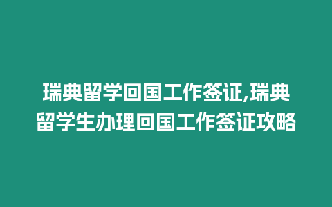 瑞典留學回國工作簽證,瑞典留學生辦理回國工作簽證攻略