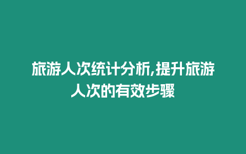 旅游人次統計分析,提升旅游人次的有效步驟