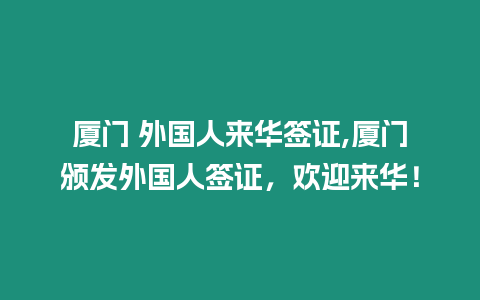 廈門 外國人來華簽證,廈門頒發外國人簽證，歡迎來華！