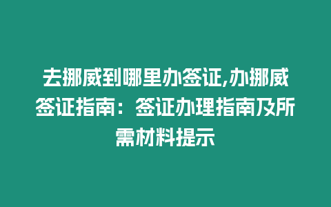 去挪威到哪里辦簽證,辦挪威簽證指南：簽證辦理指南及所需材料提示