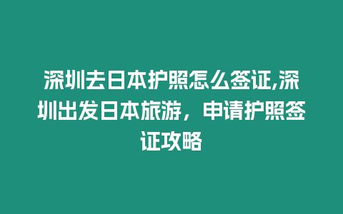 深圳去日本護(hù)照怎么簽證,深圳出發(fā)日本旅游，申請(qǐng)護(hù)照簽證攻略