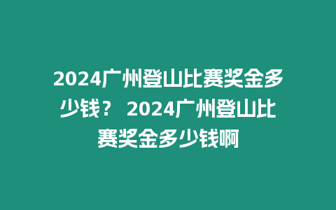 2024廣州登山比賽獎金多少錢？ 2024廣州登山比賽獎金多少錢啊