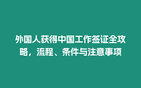 外國人獲得中國工作簽證全攻略，流程、條件與注意事項(xiàng)