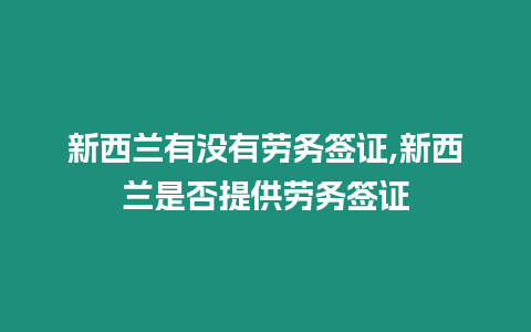 新西蘭有沒有勞務(wù)簽證,新西蘭是否提供勞務(wù)簽證