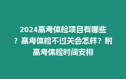 2024高考體檢項目有哪些？高考體檢不過關會怎樣？附高考體檢時間安排