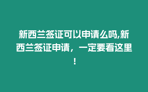 新西蘭簽證可以申請么嗎,新西蘭簽證申請，一定要看這里！