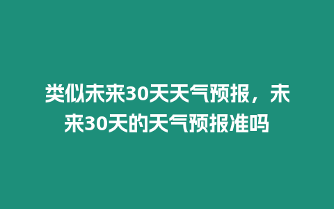 類似未來30天天氣預報，未來30天的天氣預報準嗎