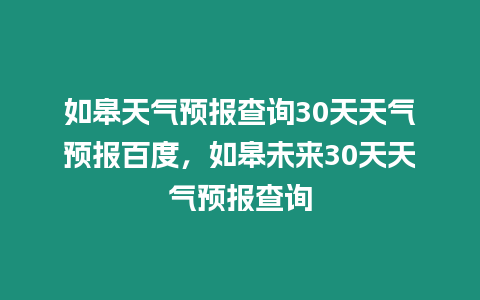 如皋天氣預報查詢30天天氣預報百度，如皋未來30天天氣預報查詢