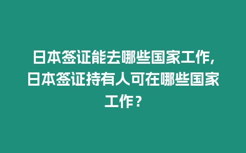 日本簽證能去哪些國家工作,日本簽證持有人可在哪些國家工作？