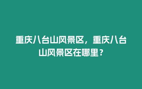 重慶八臺山風景區，重慶八臺山風景區在哪里？