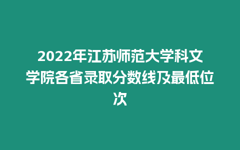 2022年江蘇師范大學(xué)科文學(xué)院各省錄取分?jǐn)?shù)線及最低位次