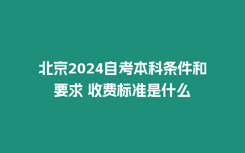 北京2024自考本科條件和要求 收費標準是什么