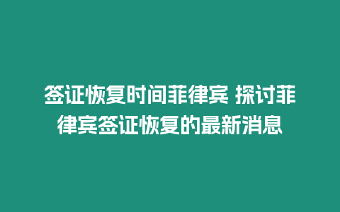 簽證恢復(fù)時(shí)間菲律賓 探討菲律賓簽證恢復(fù)的最新消息