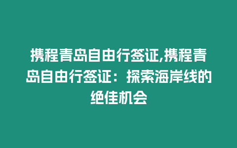 攜程青島自由行簽證,攜程青島自由行簽證：探索海岸線的絕佳機會