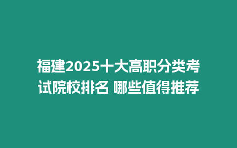 福建2025十大高職分類考試院校排名 哪些值得推薦