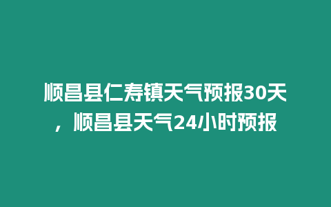 順昌縣仁壽鎮天氣預報30天，順昌縣天氣24小時預報