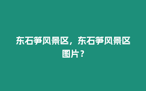 東石筍風(fēng)景區(qū)，東石筍風(fēng)景區(qū)圖片？