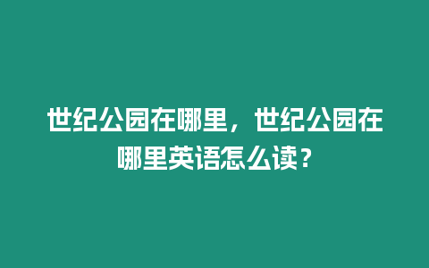 世紀公園在哪里，世紀公園在哪里英語怎么讀？