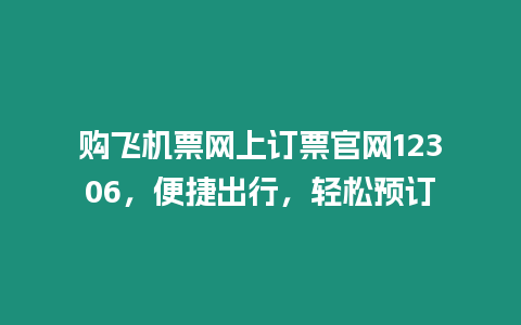 購飛機票網上訂票官網12306，便捷出行，輕松預訂