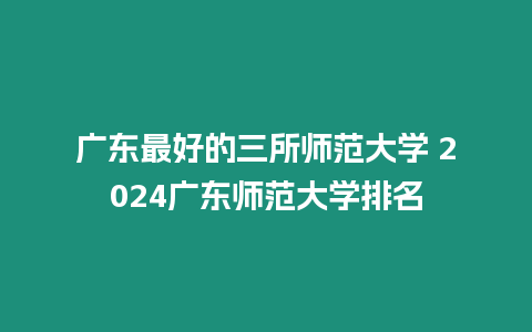 廣東最好的三所師范大學 2024廣東師范大學排名