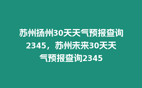 蘇州揚州30天天氣預報查詢2345，蘇州未來30天天氣預報查詢2345