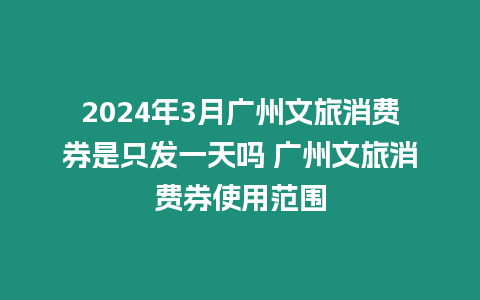 2024年3月廣州文旅消費券是只發一天嗎 廣州文旅消費券使用范圍