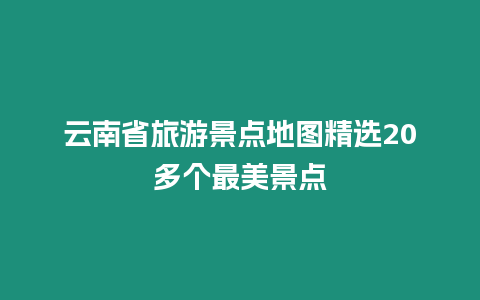 云南省旅游景點地圖精選20多個最美景點