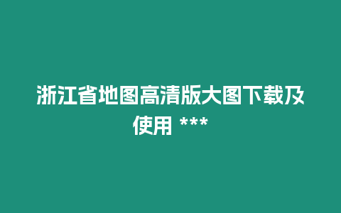 浙江省地圖高清版大圖下載及使用 ***