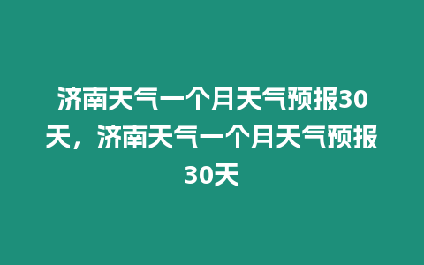 濟南天氣一個月天氣預報30天，濟南天氣一個月天氣預報30天