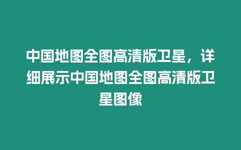 中國地圖全圖高清版衛星，詳細展示中國地圖全圖高清版衛星圖像