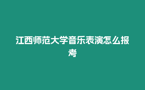 江西師范大學(xué)音樂(lè)表演怎么報(bào)考