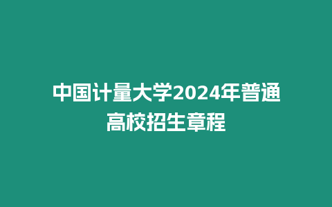 中國計量大學(xué)2024年普通高校招生章程